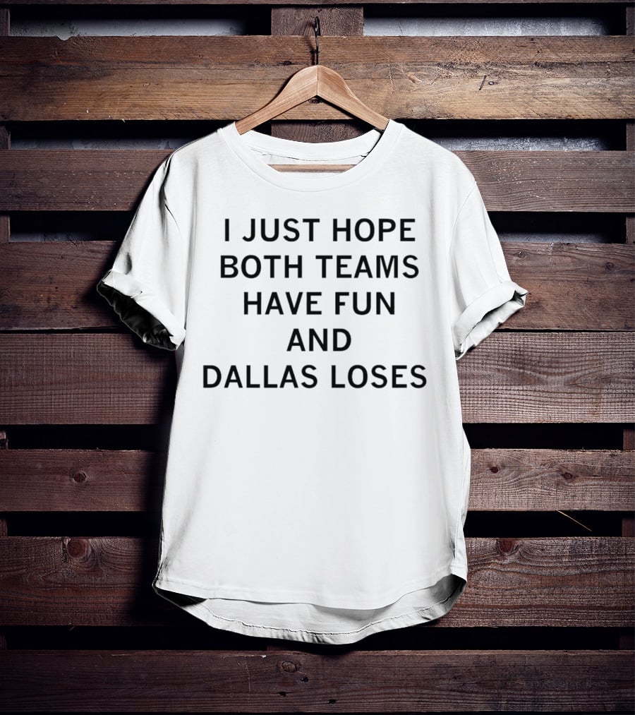 I Just Hope Both Teams Have Fun And Dallas Loses Sports Rivalry Humorous T-Shirt