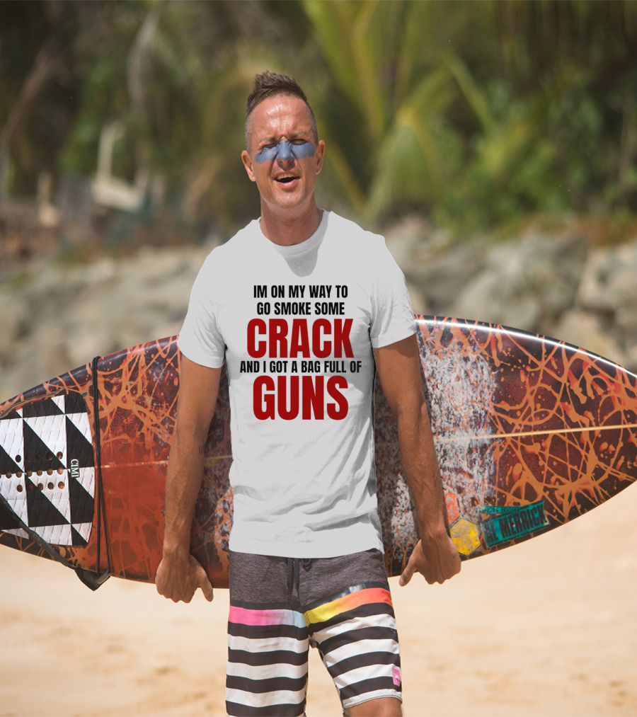 I'm On My Way To Go Smoke Some Crack And I Got A Bag Full Of Guns T-Shirt