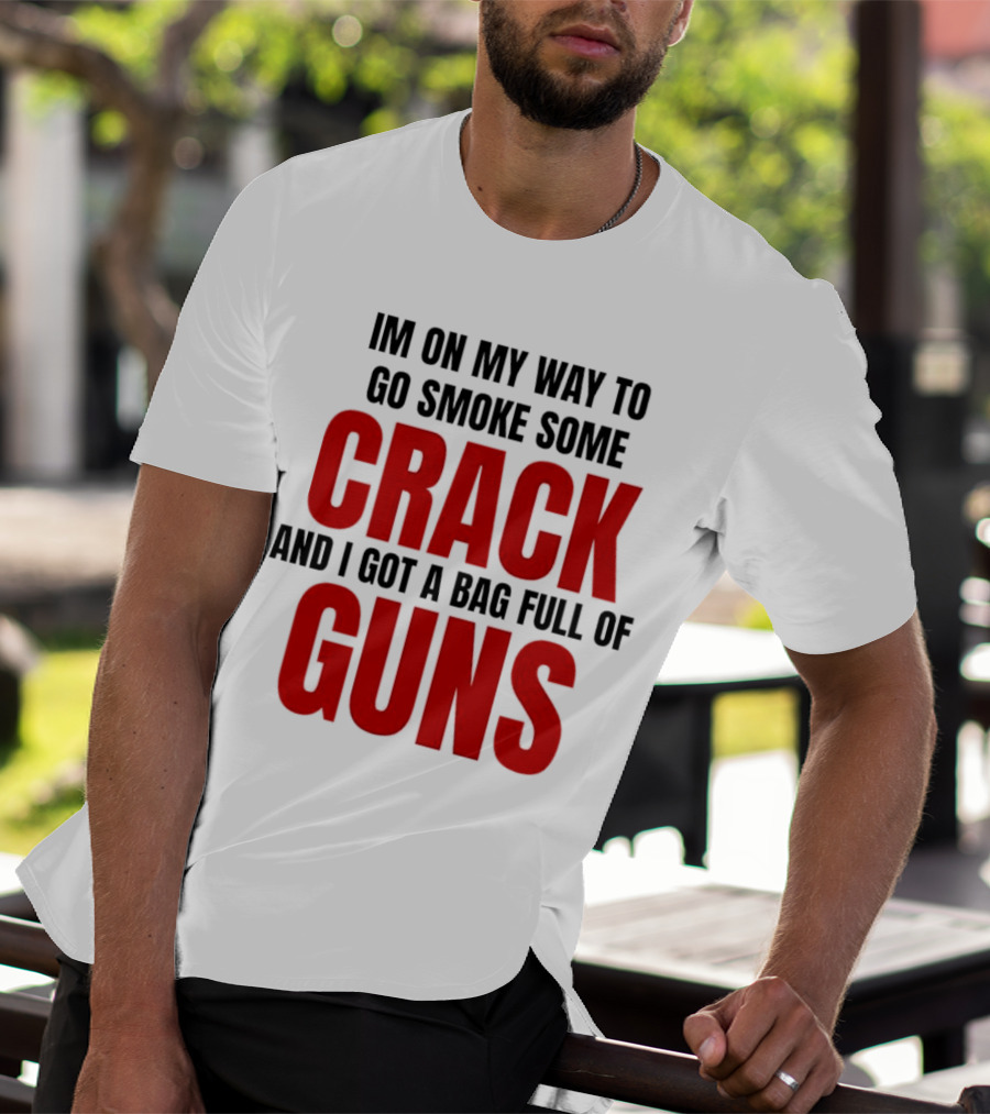 I'm On My Way To Go Smoke Some Crack And I Got A Bag Full Of Guns T-Shirt