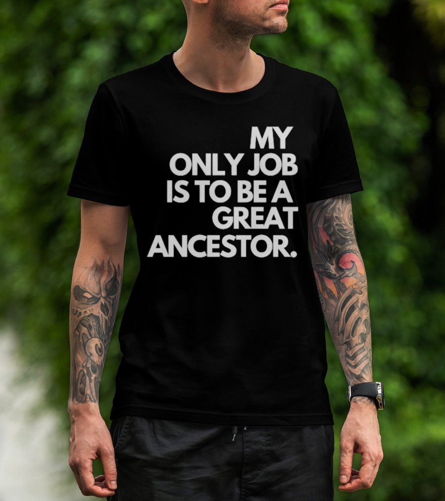 MY ONLY JOB IS TO BE A GREAT ANCESTOR T-Shirt