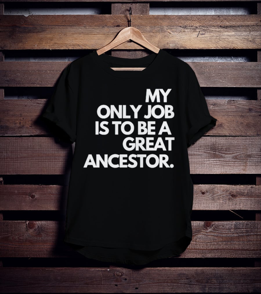 MY ONLY JOB IS TO BE A GREAT ANCESTOR T-Shirt