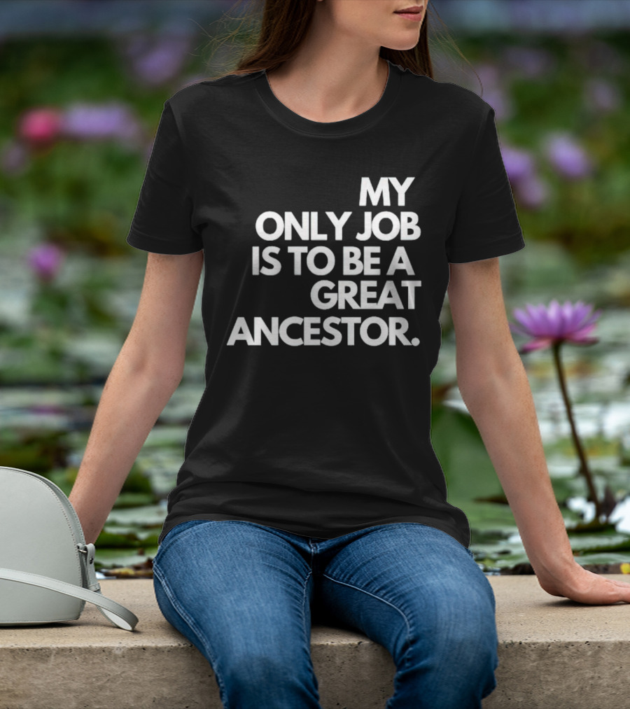 MY ONLY JOB IS TO BE A GREAT ANCESTOR T-Shirt