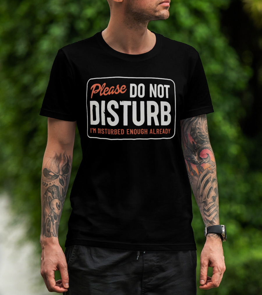 Please Do Not Disturb I'm Disturbed Enough Already T-Shirt
