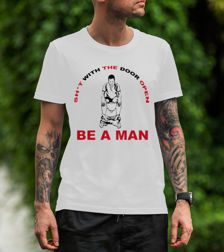 Sh*t With The Door Open Be A Man Bold Humor T-Shirt