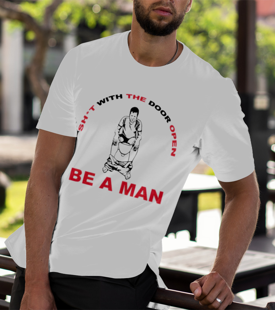 Sh*t With The Door Open Be A Man Bold Humor T-Shirt