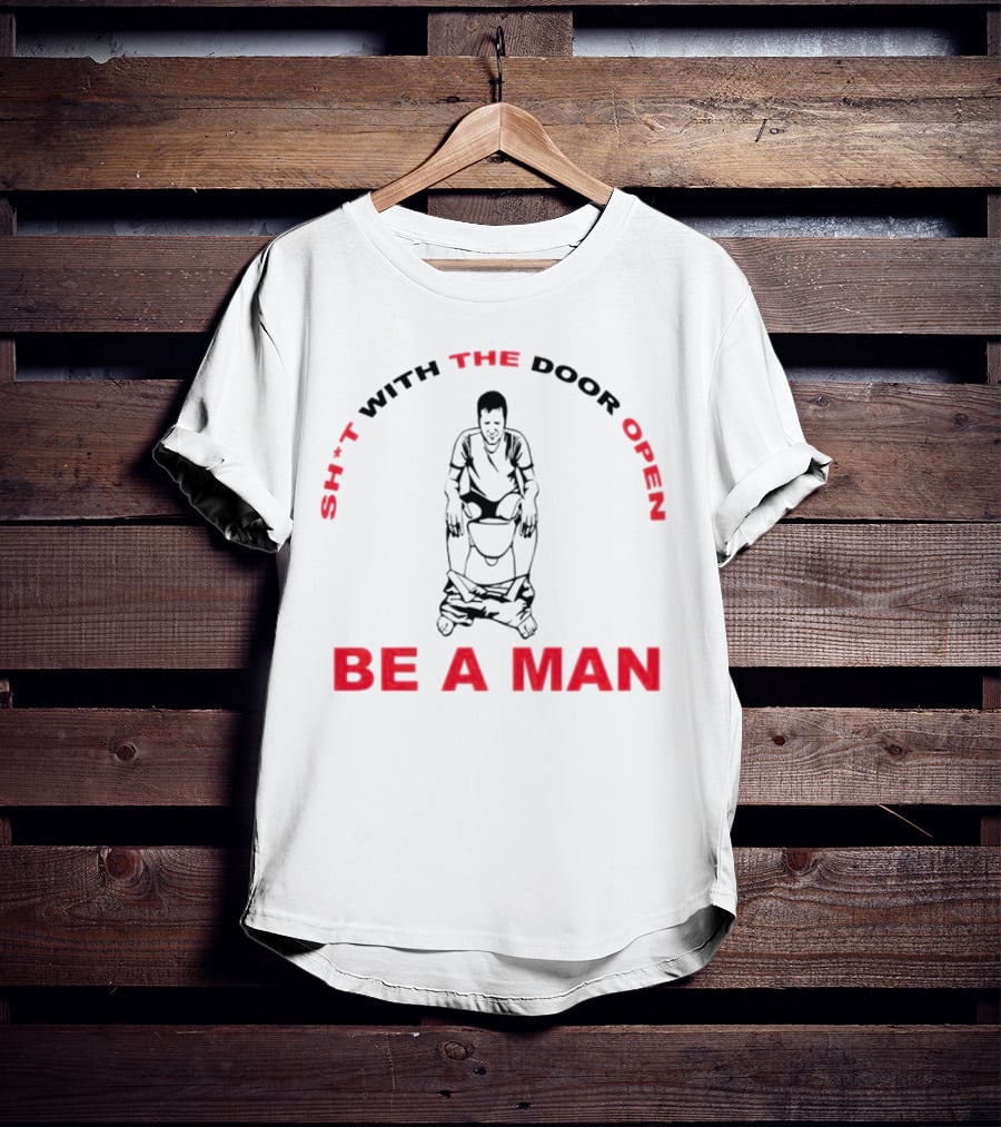 Sh*t With The Door Open Be A Man Bold Humor T-Shirt
