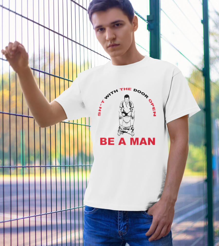 Sh*t With The Door Open Be A Man Bold Humor T-Shirt