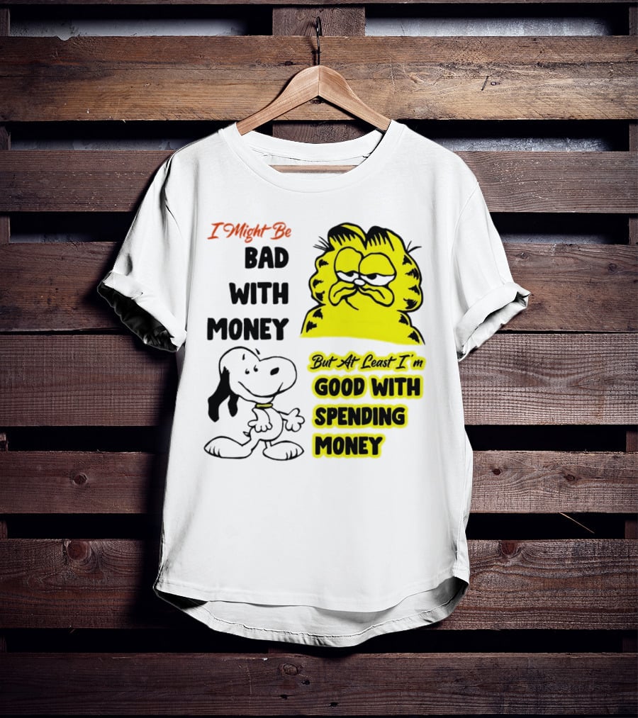 I Might Be Bad With Money Garfield And Snoopy Good With Spending Money T-Shirt