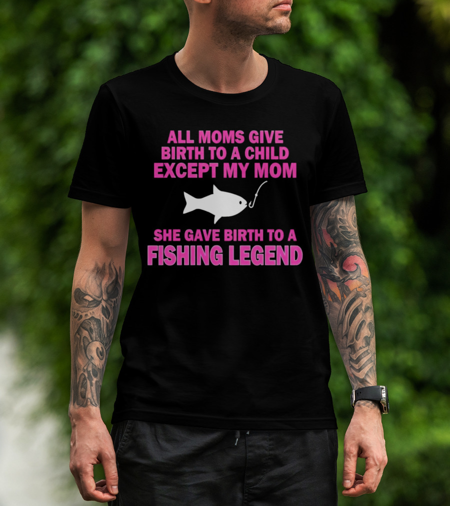 All Moms Give Birth To A Child Except My Mom She Gave Birth To A Fishing Legend T-Shirt