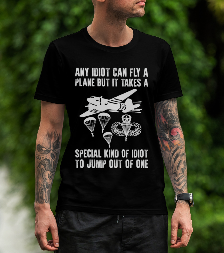 Any Idiot Can Fly A Plane Special Kind Of Idiot Jump Out Parachutes Airplane T-Shirt