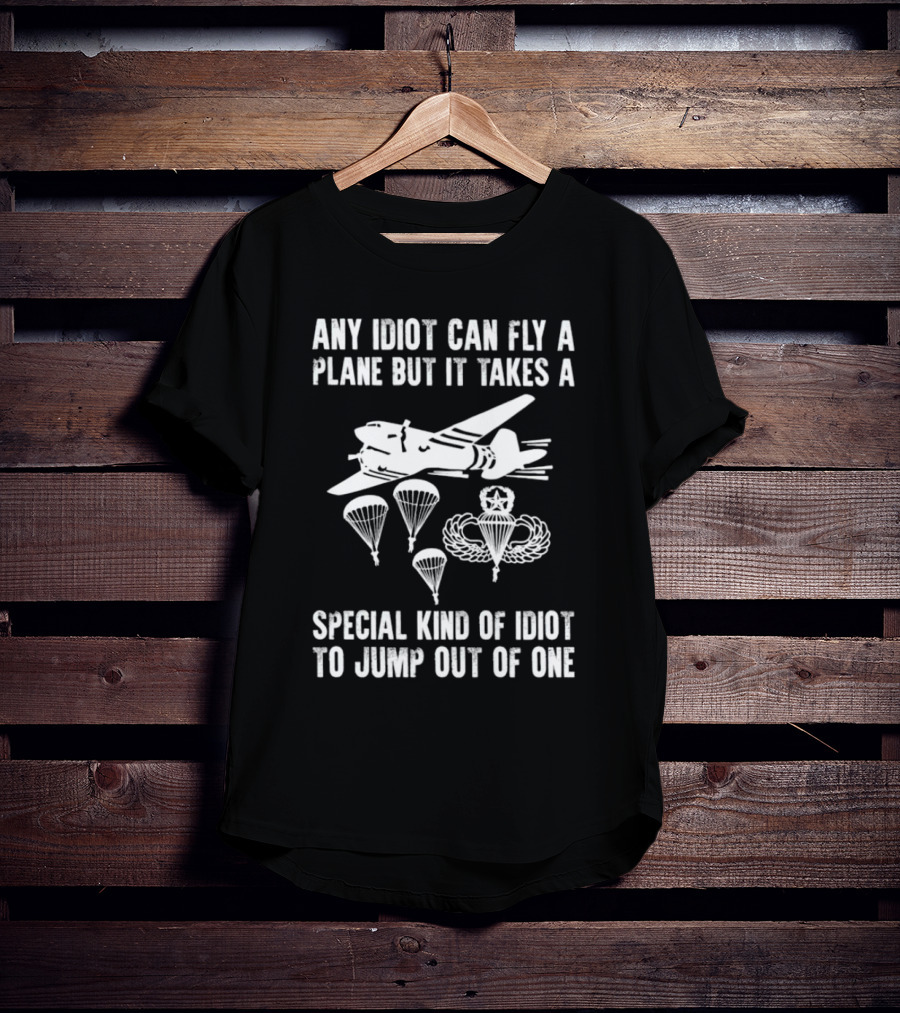 Any Idiot Can Fly A Plane Special Kind Of Idiot Jump Out Parachutes Airplane T-Shirt