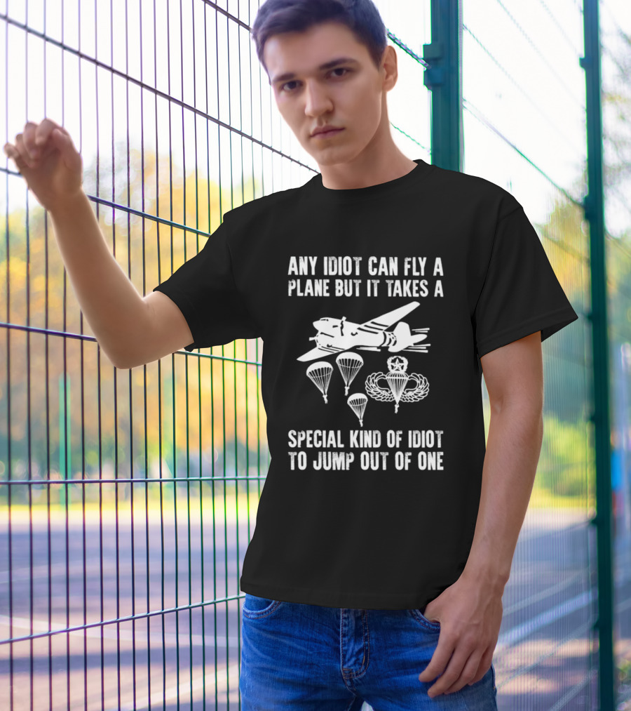 Any Idiot Can Fly A Plane Special Kind Of Idiot Jump Out Parachutes Airplane T-Shirt
