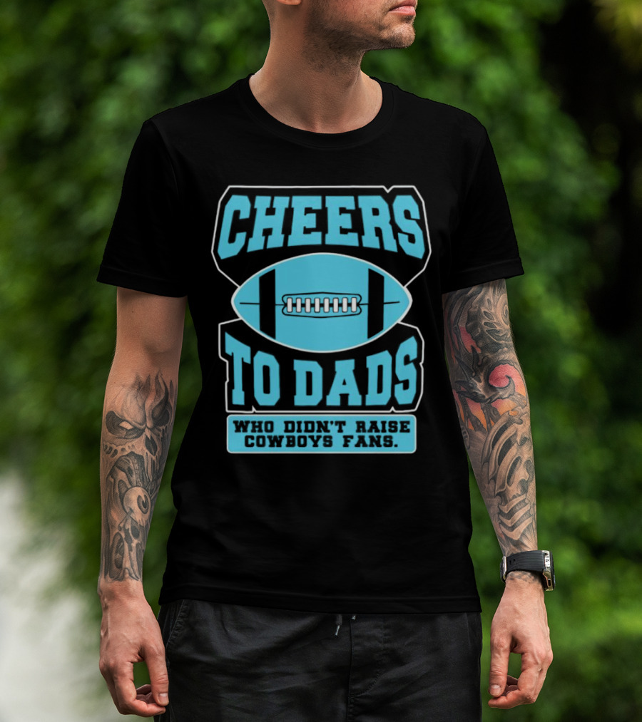 Cheers To Dads Who Didn’t Raise Cowboys Fans Football Themes T-Shirt