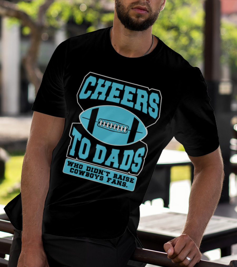 Cheers To Dads Who Didn’t Raise Cowboys Fans Football Themes T-Shirt