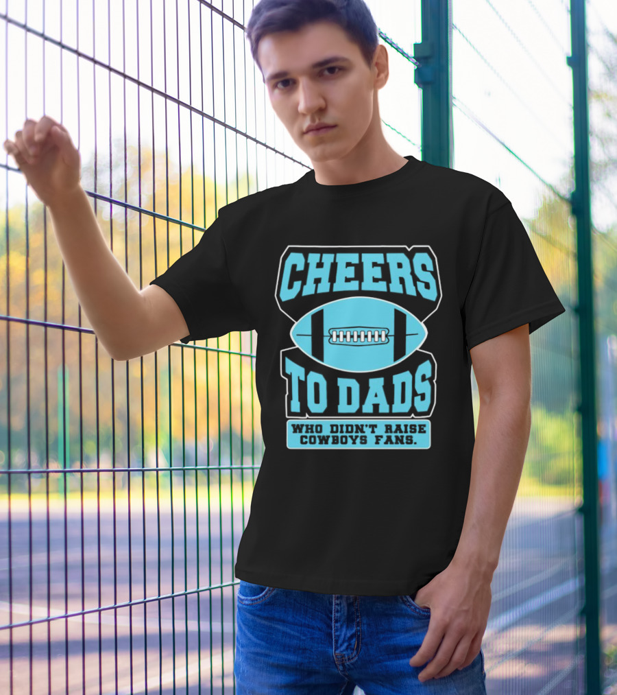 Cheers To Dads Who Didn’t Raise Cowboys Fans Football Themes T-Shirt