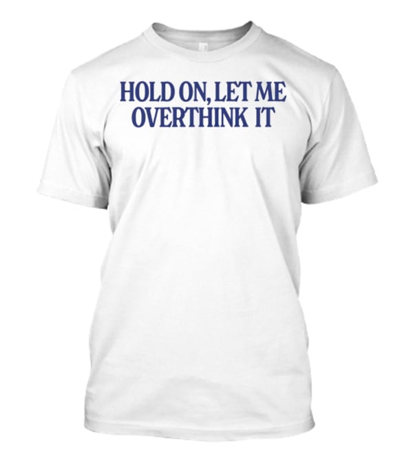 Hold On Let Me Overthink It Funny Statement Large Blue Text T-Shirt