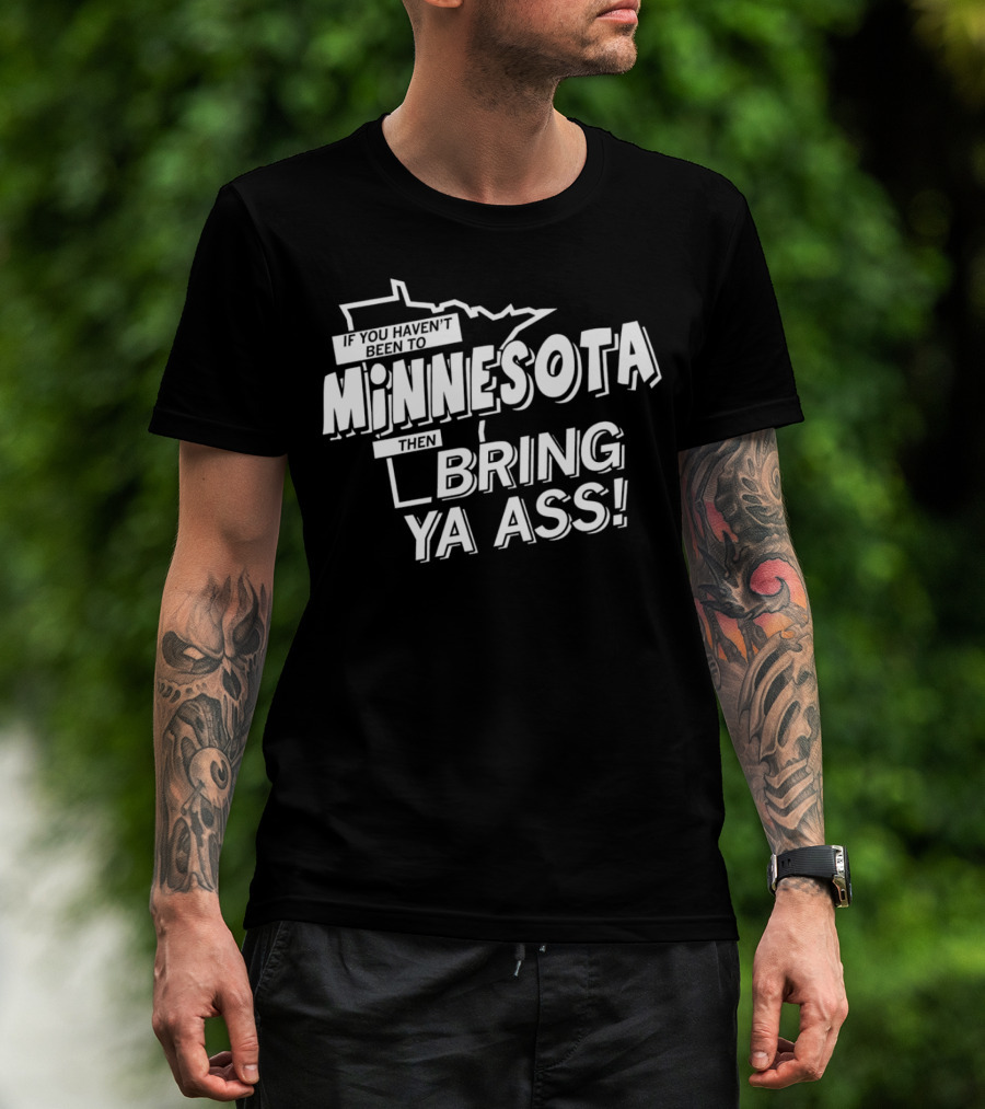 If You Haven’t Been To Minnesota Then Bring Ya Ass T-Shirt