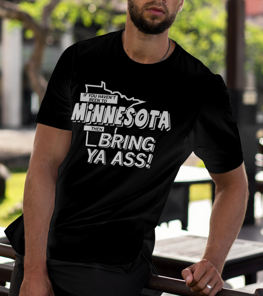 If You Haven’t Been To Minnesota Then Bring Ya Ass T-Shirt
