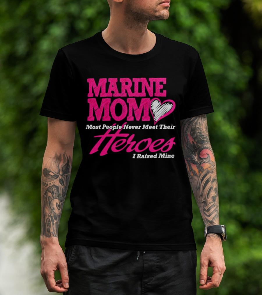 Marine Mom Most People Never Meet Their Heroes I Raised Mine T-Shirt