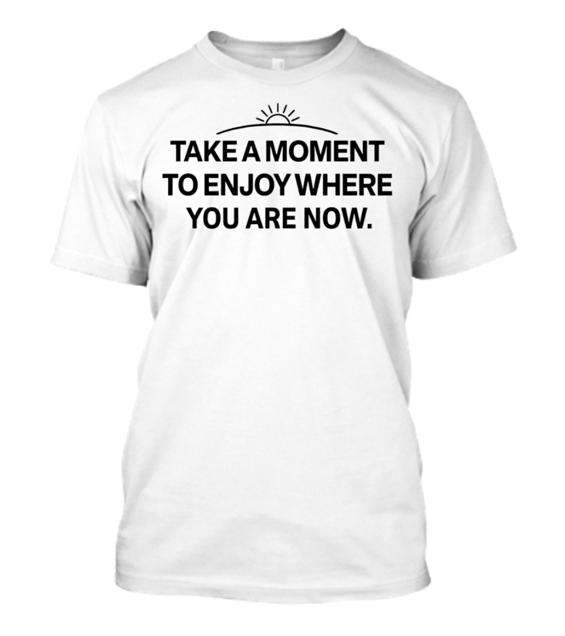 Take A Moment To Enjoy Where You Are Now Sun T-Shirt