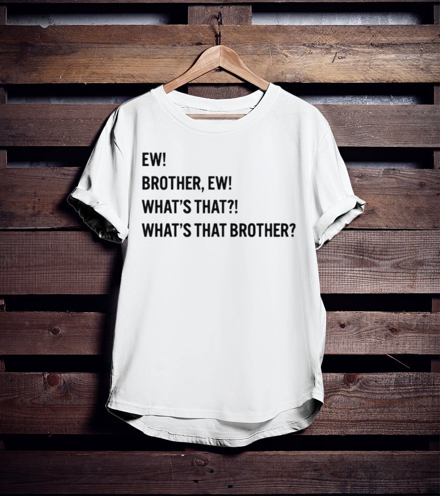 Ew Brother Ew What's That What's That Brother T-Shirt