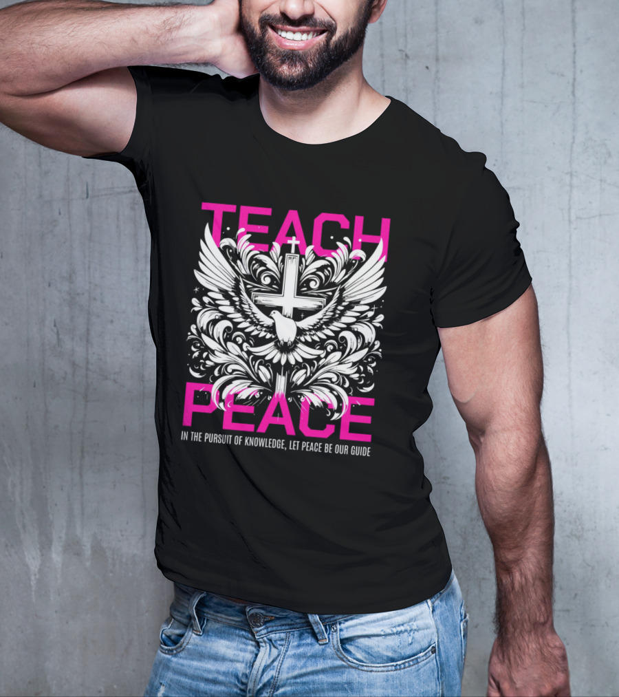 Teach Peace In The Pursuit Of Knowledge Let Peace Be Our Guide T-Shirt