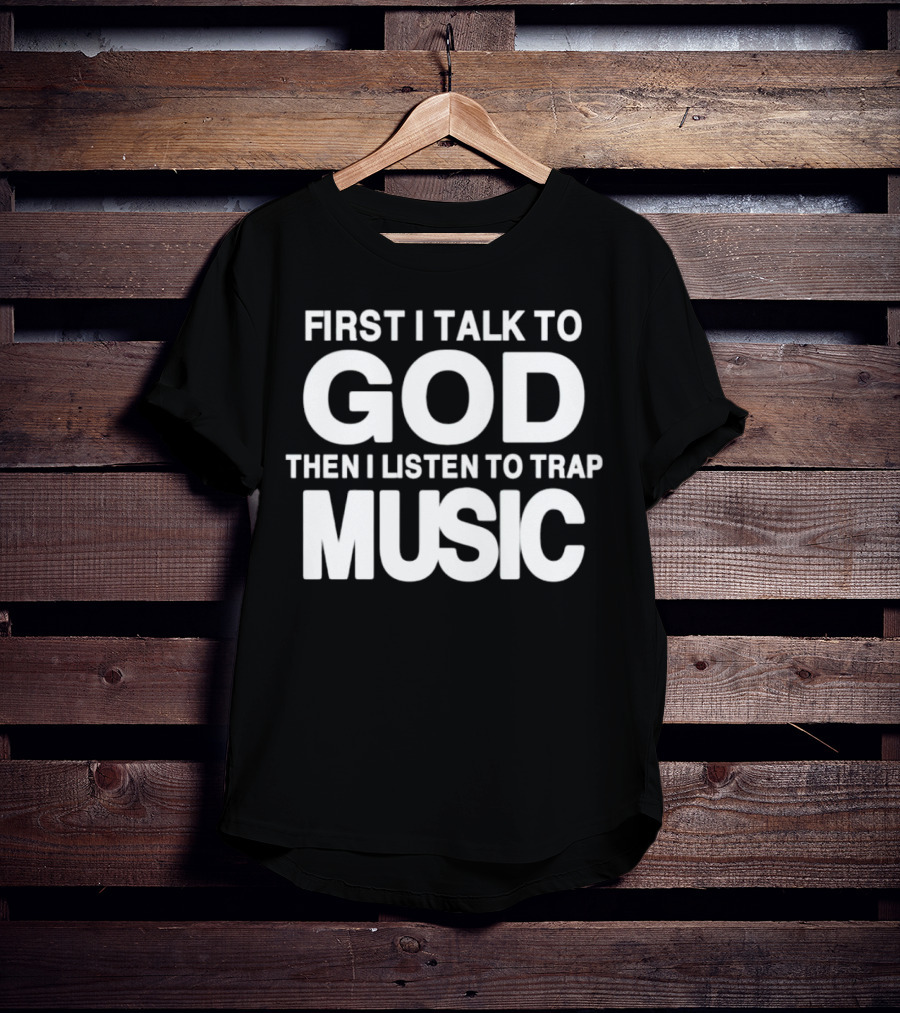 First I Talk To God Then I Listen To Trap Music Message T-Shirt