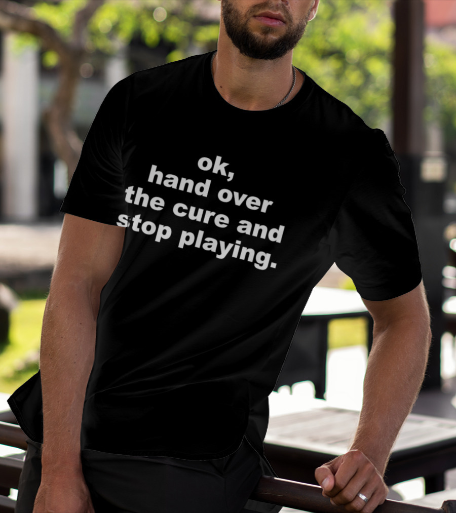 Ok Hand Over The Cure And Stop Playing Text T-Shirt
