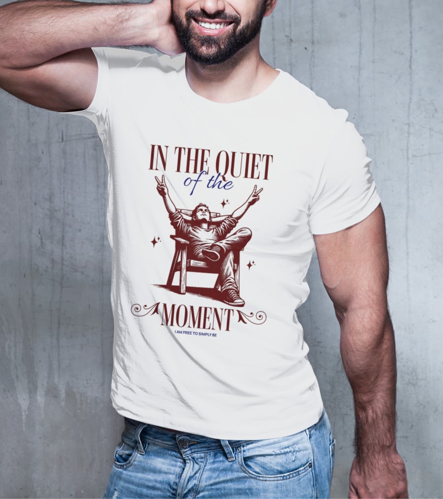 IN THE QUIET OF THE MOMENT I AM FREE TO SIMPLY BE T-Shirt