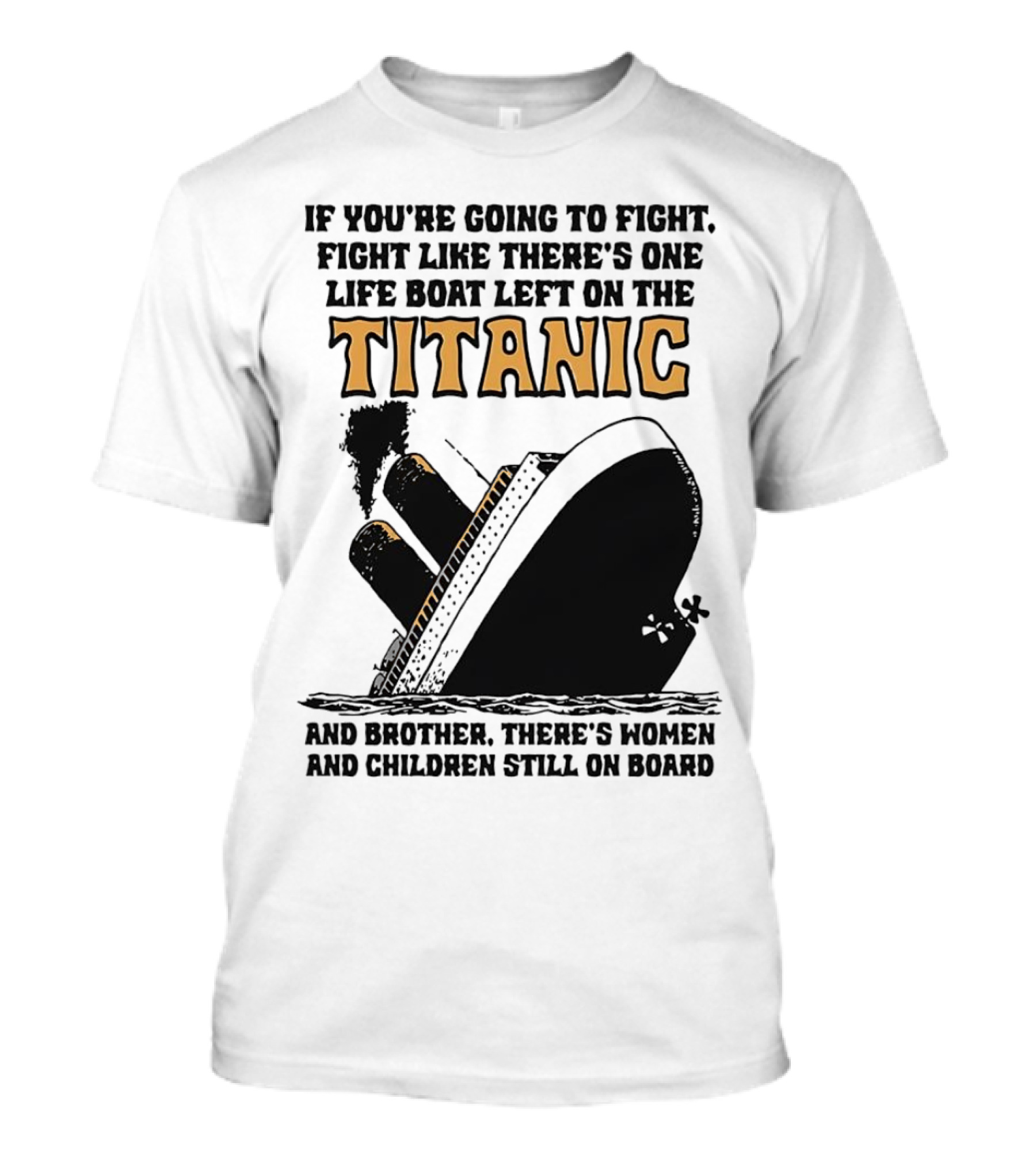 If You're Going To Fight Fight Like There's One Life Boat Left On The Titanic And Brother There's Women And Children Still On Board T-Shirt