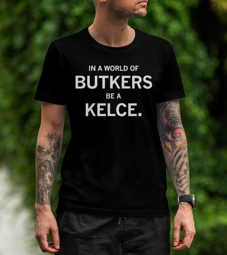 In A World Of Butkers Be A Kelce Phrase For Fans T-Shirt