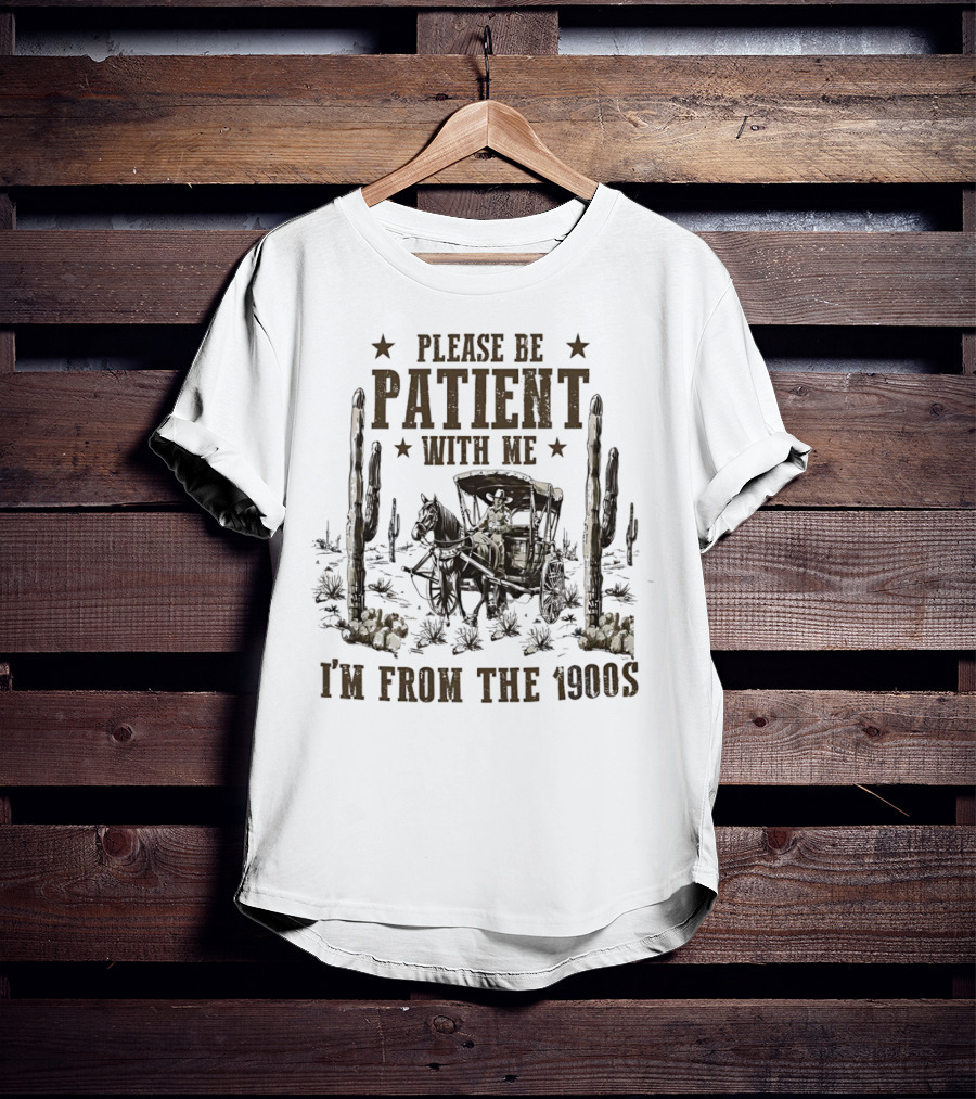 Please Be Patient With Me I'm From The 1900s Vintage Western Wagon And Cactus Desert Scene T-Shirt