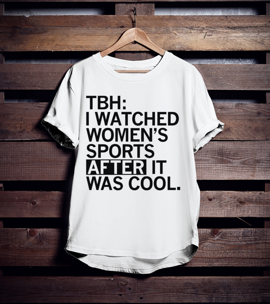 TBH I Watched Women’s Sports After It Was Cool T-Shirt