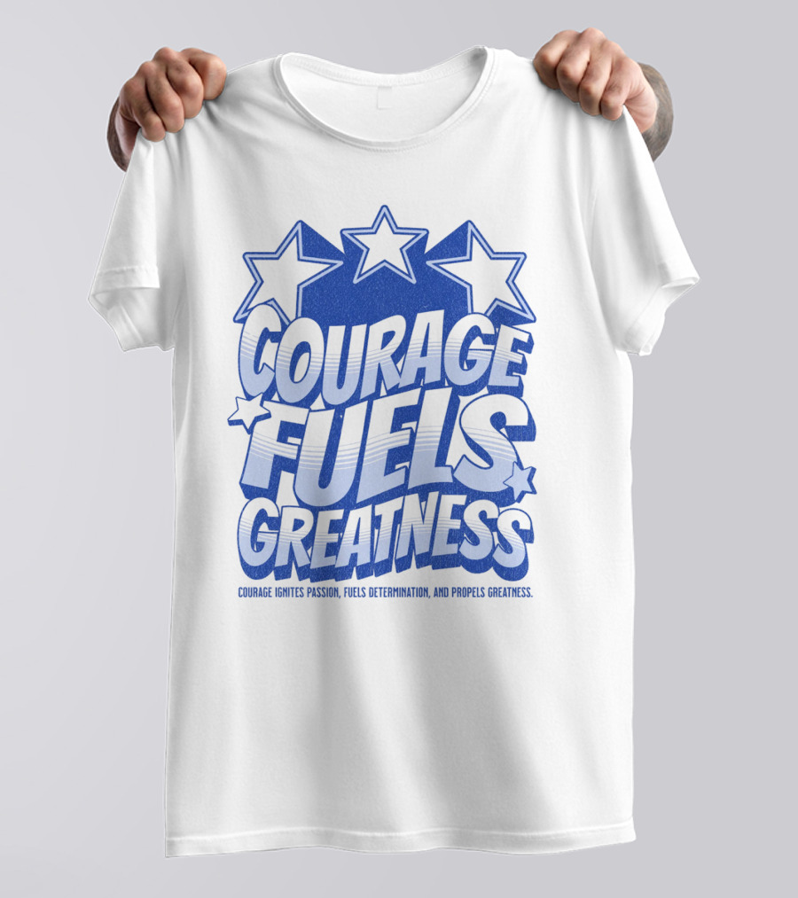 Courage Fuels Greatness Ignites Passion And Determination With Stars T-Shirt