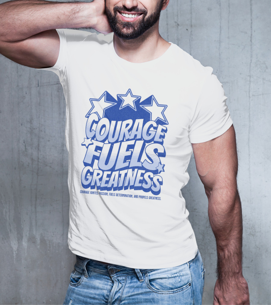 Courage Fuels Greatness Ignites Passion And Determination With Stars T-Shirt