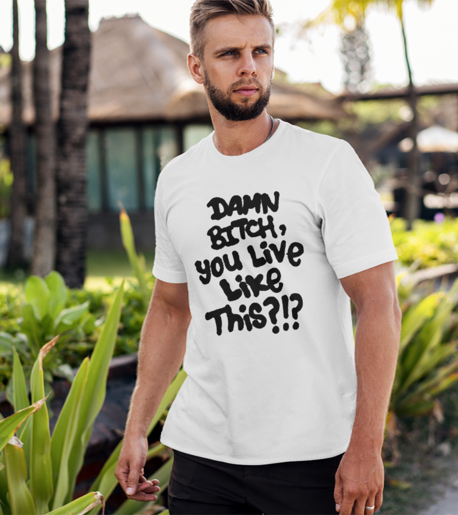Damn Bitch You Live Like This?? T-Shirt