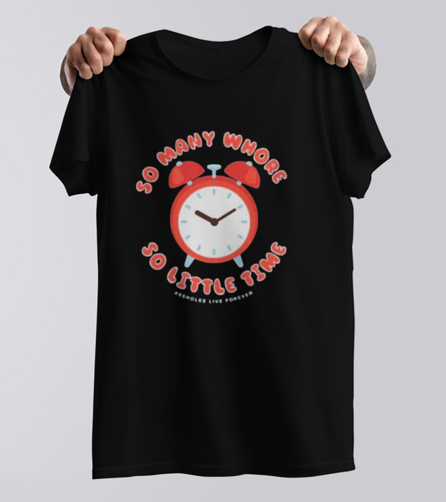 So Many Whore So Little Time Assholes Live Forever T-Shirt