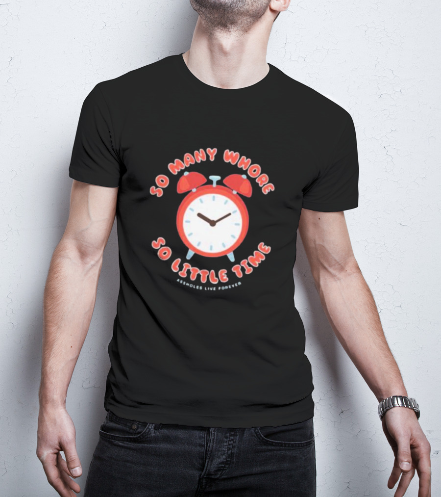 So Many Whore So Little Time Assholes Live Forever T-Shirt