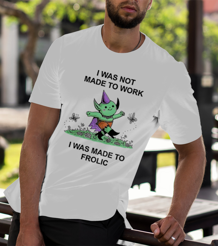 I Was Not Made To Work I Was Made To Frolic With Green Elf In Purple Hat And Orange Shorts T-Shirt