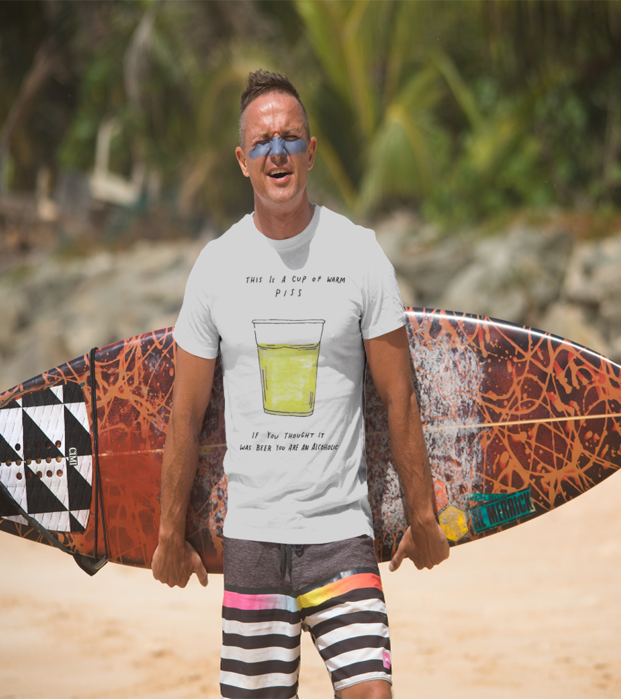 This Is A Cup Of Warm Piss If You Thought It Was Beer You Are An Alcoholic T-Shirt