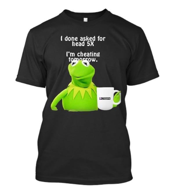 I Done Asked For Head 5X I’m Cheating Tomorrow Frog With Mug Ctespn T-Shirt