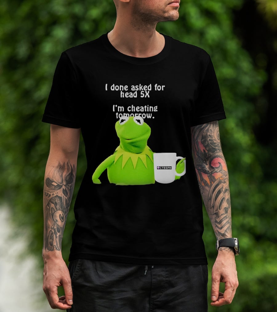 I Done Asked For Head 5X I’m Cheating Tomorrow Frog With Mug Ctespn T-Shirt