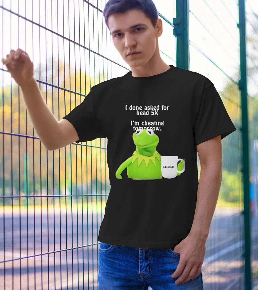 I Done Asked For Head 5X I’m Cheating Tomorrow Frog With Mug Ctespn T-Shirt