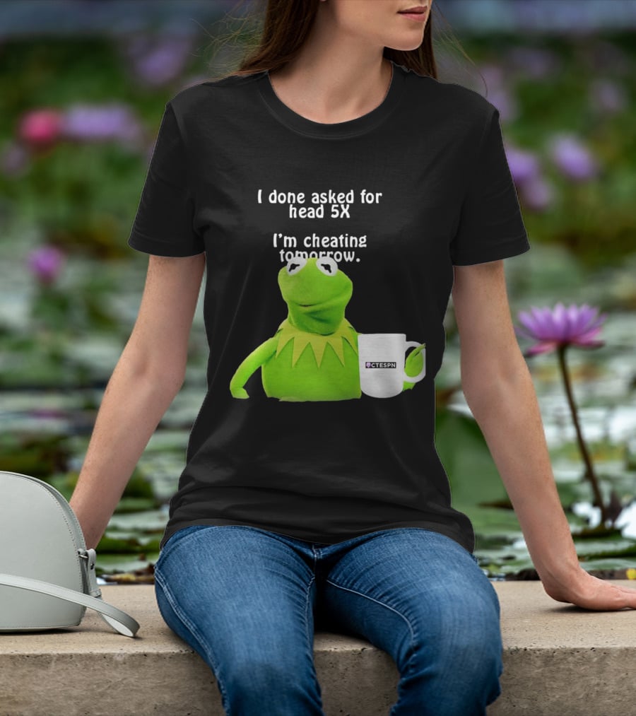 I Done Asked For Head 5X I’m Cheating Tomorrow Frog With Mug Ctespn T-Shirt