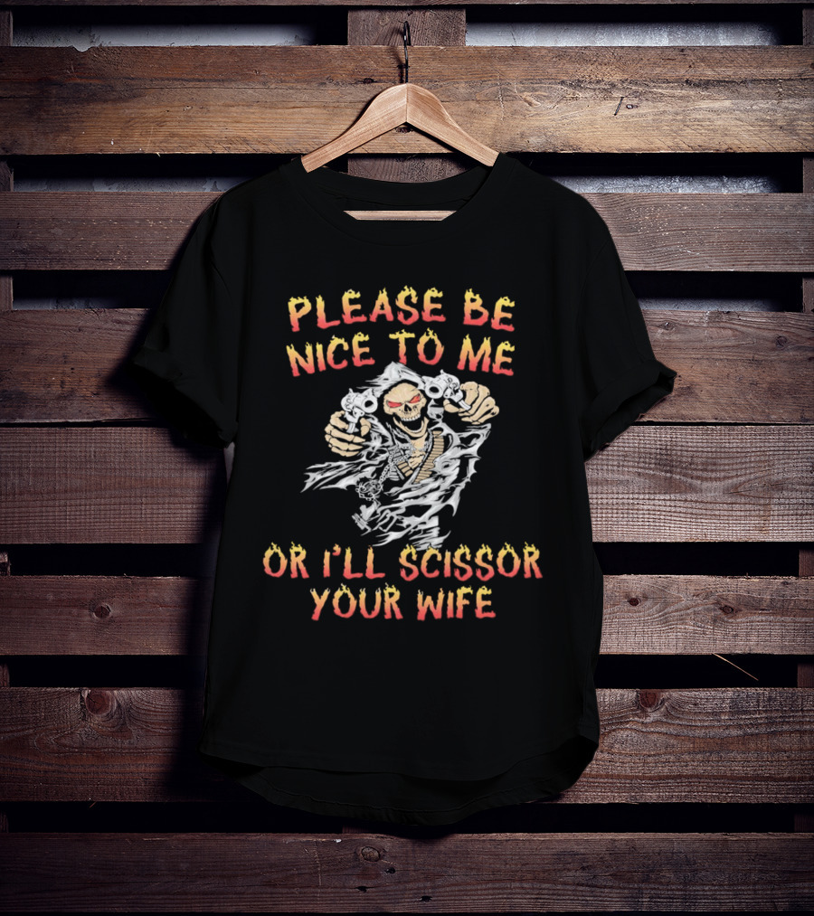 Please Be Nice To Me Or I'll Scissor Your Wife Grim Reaper Skeleton With Scissors T-Shirt