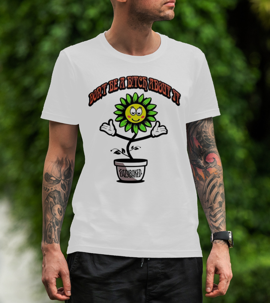 Don't Be A Bitch About It Smiling Sunflower Eazybaked Pot Plant T-Shirt