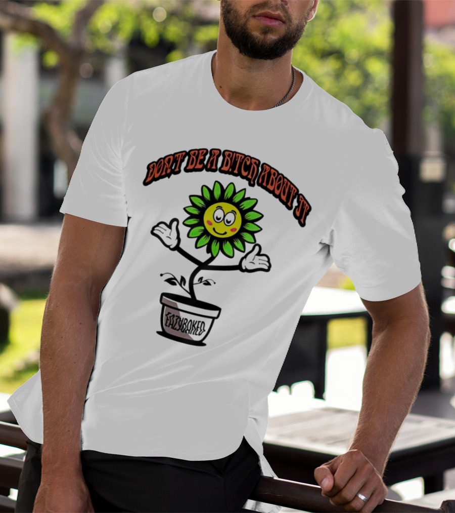 Don't Be A Bitch About It Smiling Sunflower Eazybaked Pot Plant T-Shirt