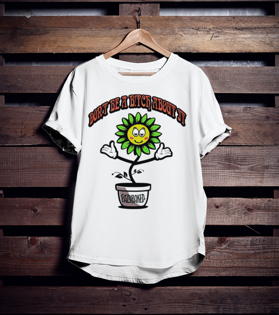 Don't Be A Bitch About It Smiling Sunflower Eazybaked Pot Plant T-Shirt