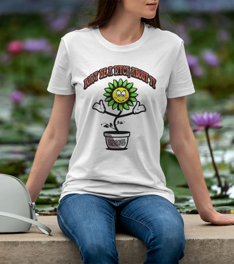 Don't Be A Bitch About It Smiling Sunflower Eazybaked Pot Plant T-Shirt