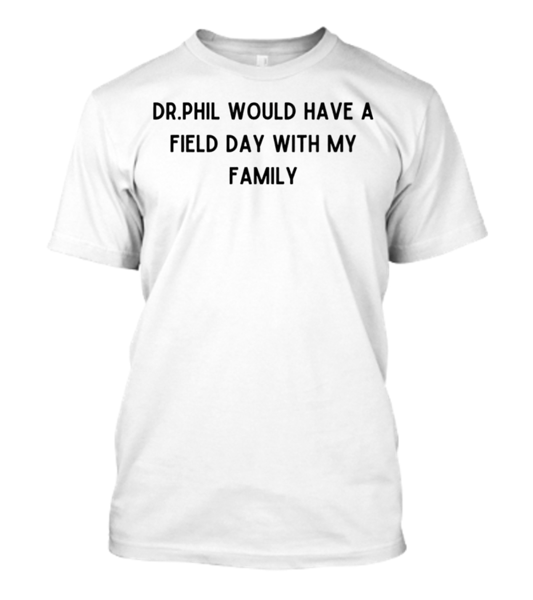 Drphil Would Have A Field Day With My Family Phrase T-Shirt